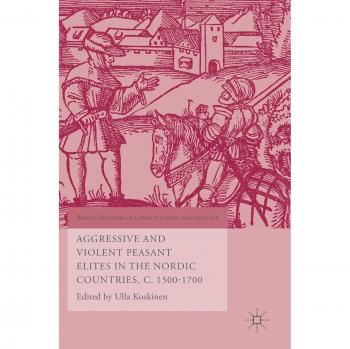 Aggressive and Violent Peasant Elites in the Nordic Countries, C. 1500-1700 (World Histories of Crime, Culture and Violence)