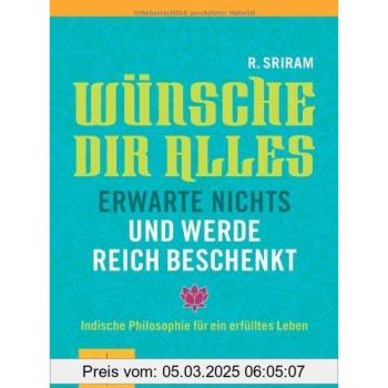 Wünsche dir alles, erwarte nichts und werde reich beschenkt: Indische Philosophie für ein erfülltes Leben (GU Text-Ratgeber)