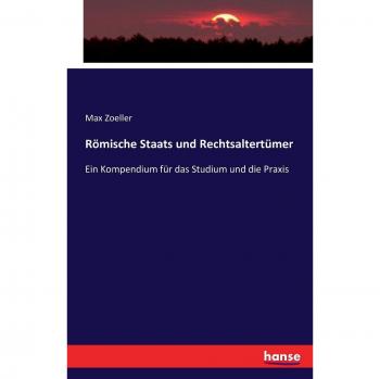 Römische Staats und Rechtsaltertümer: Ein Kompendium für das Studium und die Praxis