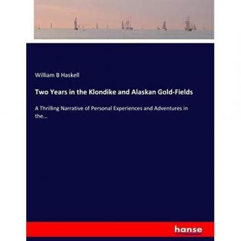 Two Years in the Klondike and Alaskan Gold-Fields: A Thrilling Narrative of Personal Experiences and Adventures in the...