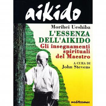 Libri Morihei Ueshiba - Aikido. L'essenza Dell'aikido. Gli Insegnamenti Spiritua