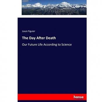 The Day After Death: Our Future Life According to Science
