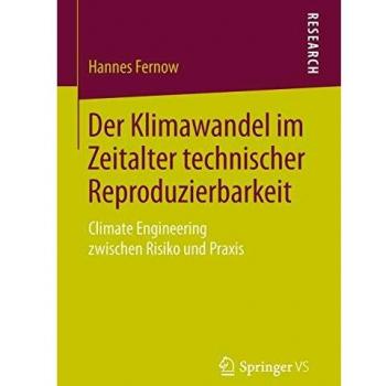 Der Klimawandel im Zeitalter technischer Reproduzierbarkeit: Climate Engineering zwischen Risiko und Praxis