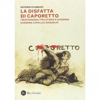 La disfatta di Caporetto. I responsabili tra storia e leggenda. Cadorna, Capello e Badoglio