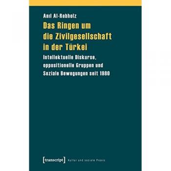 Das Ringen um die Zivilgesellschaft in der Türkei: Intellektuelle Diskurse, oppositionelle Gruppen und Soziale Bewegungen seit 1980