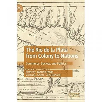 The Rio de la Plata from Colony to Nations: Commerce, Society, and Politics