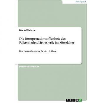 Die Interpretationsoffenheit des Falkenliedes. Liebeslyrik im Mittelalter: Eine Unterrichtsstunde für die 12. Klasse