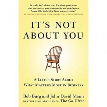 It's Not About You : A Little Story About What Matters Most In Business