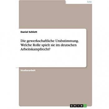 Die gewerkschaftliche Urabstimmung. Welche Rolle spielt sie im deutschen Arbeitskampfrecht?