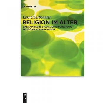 Religion im Alter: Eine empirische Studie zur Erforschung religiöser Kommunikation (Praktische Theologie im Wissenschaftsdiskurs, Band 14)
