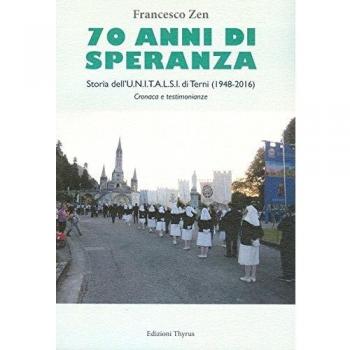 70 anni di speranza. Storia dell'UNITALSI di Terni (1948-2016). Cronache e testimonianze