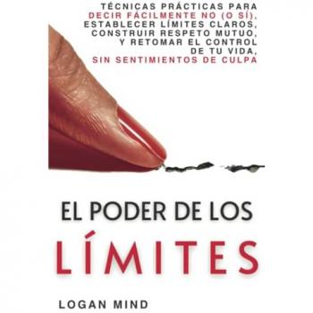 El Poder de los Límites: Técnicas Prácticas para Decir Fácilmente No (o Sí), Establecer Límites Claros, Construir Respeto Mutuo y Retomar el Control ... Sentimientos de Culpa (Mejora Tu Mismo AHORA)