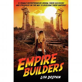 Empire Builders: 11 Women Entrepreneurs Reveal Their Successes and Struggles on the Way to Building Their Empires
