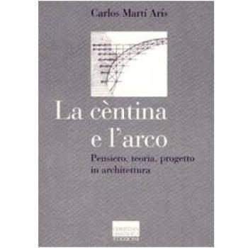 La cèntina e l'arco. Pensiero, teoria, progetto in architettura. ...