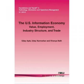 The U.S. Information Economy: Value, Employment, Industry Structure, and Trade (Foundations and Trends in Technology, Information and Operations Management, Band 16)
