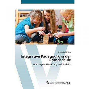 Integrative Padagogik in der Grundschule: Grundlagen, Umsetzung und Ausblick