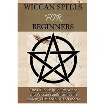 Wiccan Spells for Beginners: The ultimate guide to Wicca and Wiccan spells for health, wealth, relationships, and more!