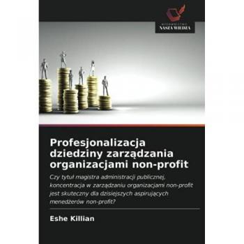 Profesjonalizacja dziedziny zarządzania organizacjami non-profit: Czy tytu¿ magistra administracji publicznej, koncentracja w zarz¿dzaniu ... aspiruj¿cych mened¿erów non-profit?