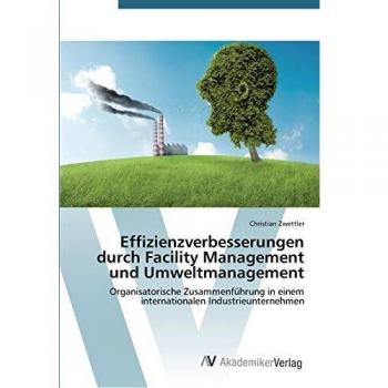 Effizienzverbesserungen durch Facility Management und Umweltmanagement: Organisatorische Zusammenführung in einem internationalen Industrieunternehmen