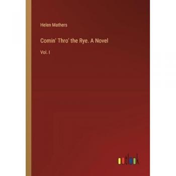 Comin' Thro' the Rye. A Novel: Vol. I