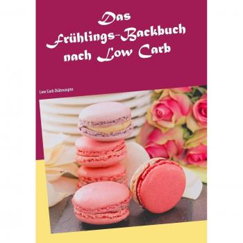 Das Frühlings-Backbuch nach Low Carb: Low Carb Diätrezepte