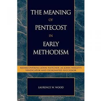 The Meaning of Pentecost in Early Methodism: Rediscovering John Fletcher as John Wesley's Vindicator and Designated Successor (Pietist & Wesleyan Studies)