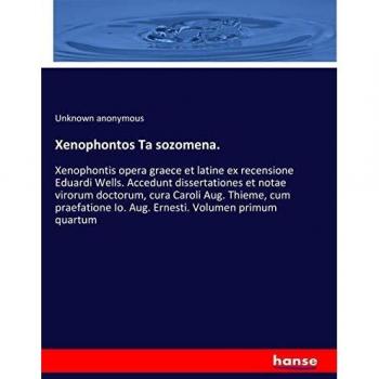 Xenophontos Ta sozomena.: Xenophontis opera graece et latine ex recensione Eduardi Wells. Accedunt dissertationes et notae virorum doctorum, cura ... Io. Aug. Ernesti. Volumen primum quartum