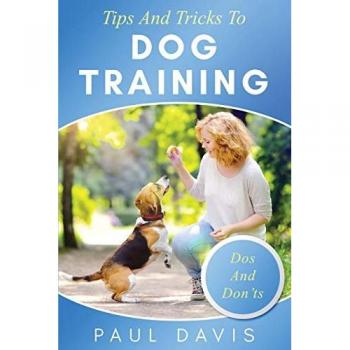 Tips and Tricks to Dog Training A How-To Set of Tips and Techniques for Different Species of Dogs