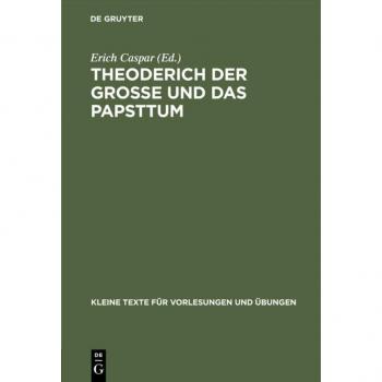 Theoderich der Grosse und das Papsttum: Die Quellen zusammengestellt nach den Ausgaben der Monumenta Germaniae Historica (Kleine Texte für Vorlesungen und Übungen, 162, Band 162)