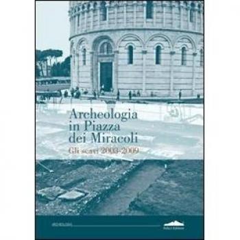 Archeologia in piazza dei Miracoli. Gli scavi 2033-2009