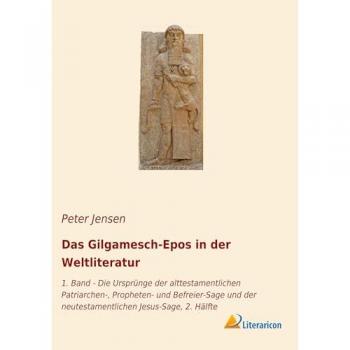 Das Gilgamesch-Epos in der Weltliteratur: 1. Band - Die Ursprünge der alttestamentlichen Patriarchen-, Propheten- und Befreier-Sage und der neutestamentlichen Jesus-Sage, 2. Hälfte