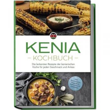 Ouma, Joko: Kenia Kochbuch: Die leckersten Rezepte der kenianischen Küche für jeden Geschmack und Anlass - inkl. Brotrezepten, Fingerfood, Aufstrichen & Getränken