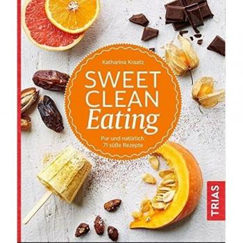 Sweet Clean Eating: Pur und natürlich: 71 süße Rezepte