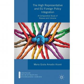 The High Representative and EU Foreign Policy Integration: A Comparative Study of Kosovo and Ukraine (European Administrative Governance)