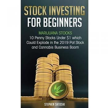 Stock Investing for Beginners: Marijuana Stocks - 10 Penny Stocks Under $1 which Could Explode in the 2019 Pot Stock and Cannabis Business Boom