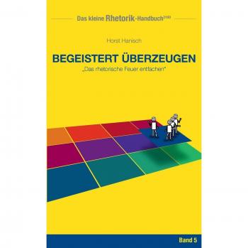 Rhetorik-Handbuch 2100 - Begeistert überzeugen: Das rhetorische Feuer entfachen (Das kleine Rhetorik-Handbuch 2100)