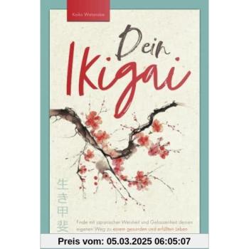 Dein Ikigai – Finde mit japanischer Weisheit und Gelassenheit deinen eigenen Weg zu einem gesunden und erfüllten Leben