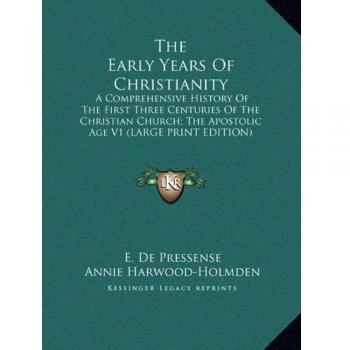 The Early Years Of Christianity: A Comprehensive History Of The First Three Centuries Of The Christian Church; The Apostolic Age V1 (LARGE PRINT EDITION)