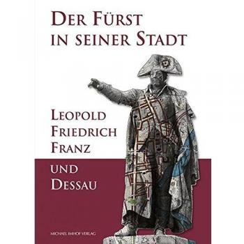 Andreas Pečar Der Fürst In Seiner Stadt: Leopold Friedrich Franz Und Dessau