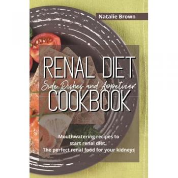 Renal Diet Side Dishes and Appetizer Cookbook: Mouthwatering recipes to start renal diet. The perfect renal food for your kidneys