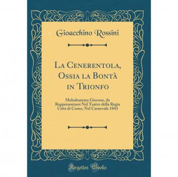 La Cenerentola, Ossia la Bontà in Trionfo: Melodramma Giocoso, da Rappresentarsi Nel Teatro della Regia Città di Como, Nel Carnevale 1843