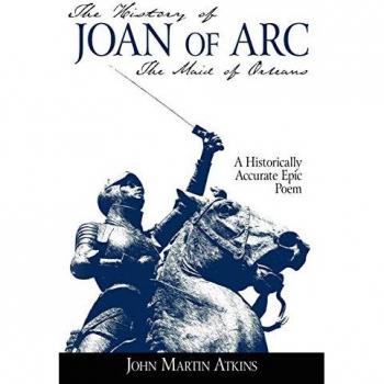 The History of Joan of Arc: The Maid of Orleans- A Historically Accurate Epic Poem
