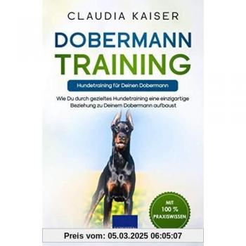 Dobermann Training – Hundetraining für Deinen Dobermann: Wie Du durch gezieltes Hundetraining eine einzigartige Beziehung zu Deinem Dobermann aufbaust