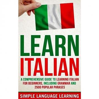 Learn Italian: A Comprehensive Guide to Learning Italian for Beginners, Including Grammar and 2500 Popular Phrases