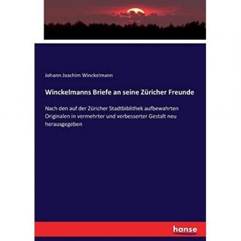 Winckelmanns Briefe an seine Züricher Freunde: Nach den auf der Züricher Stadtbiblithek aufbewahrten Originalen in vermehrter und verbesserter Gestalt neu herausgegeben