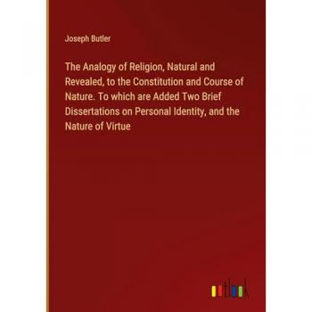 Butler, Joseph: The Analogy of Religion, Natural and Revealed, to the Constitution and Course of Nature. To which are Added Two Brief Dissertations on Personal Identity, and the Nature of Virtue