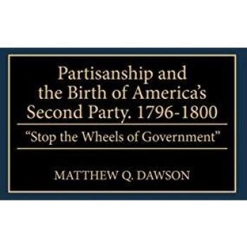 Partisanship and the Birth of America's Second Party, 1796-1800: Stop the Wheels of Government (Contributions in Political Science)