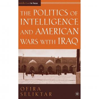 The Politics of Intelligence and American Wars With Iraq, Middle East in Focus Series
