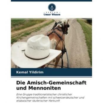 Die Amisch-Gemeinschaft und Mennoniten: Eine Gruppe traditionalistischer christlicher Kirchengemeinschaften mit schweizerdeutscher und elsässischer täuferischer Herkunft