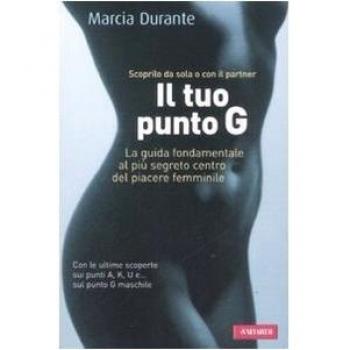Il tuo punto G. La guida fondamentale al più segreto centro del piacere femminile